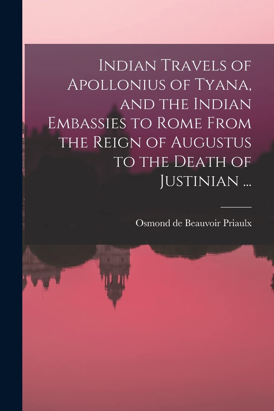 Indian Travels of Apollonius of Tyana, and the Indian Embassies to Rome From the Reign of Augustus to the Death of Justinian ... Philosophy