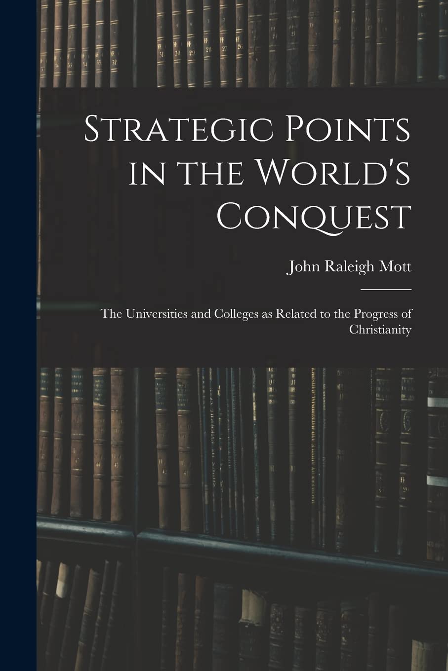 Strategic Points in the World's Conquest: the Universities and Colleges as Related to the Progress of Christianity Education & Training