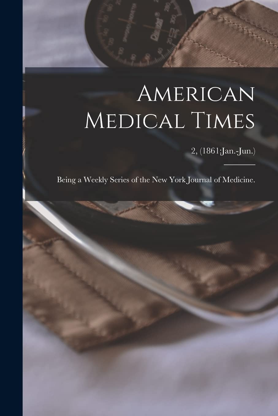 American Medical Times: Being a Weekly Series of the New York Journal of Medicine.; 2, (1861: Jan.-Jun.) Medicine