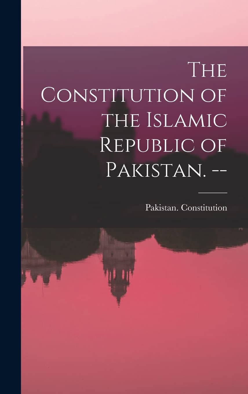 The Constitution of the Islamic Republic of Pakistan. -- Politics & History