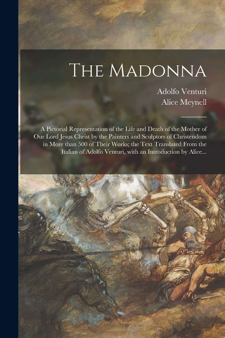 The Madonna: a Pictorial Representation of the Life and Death of the Mother of Our Lord Jesus Christ by the Painters and Sculptors of Christendom in ... the Italian of Adolfo Venturi, With An... book