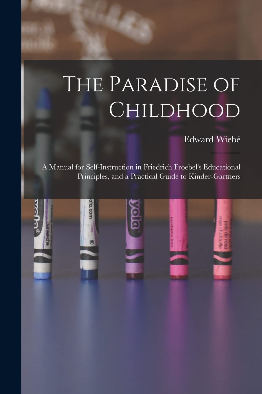The Paradise of Childhood: a Manual for Self-instruction in Friedrich Froebel's Educational Principles, and a Practical Guide to Kinder-gartners book