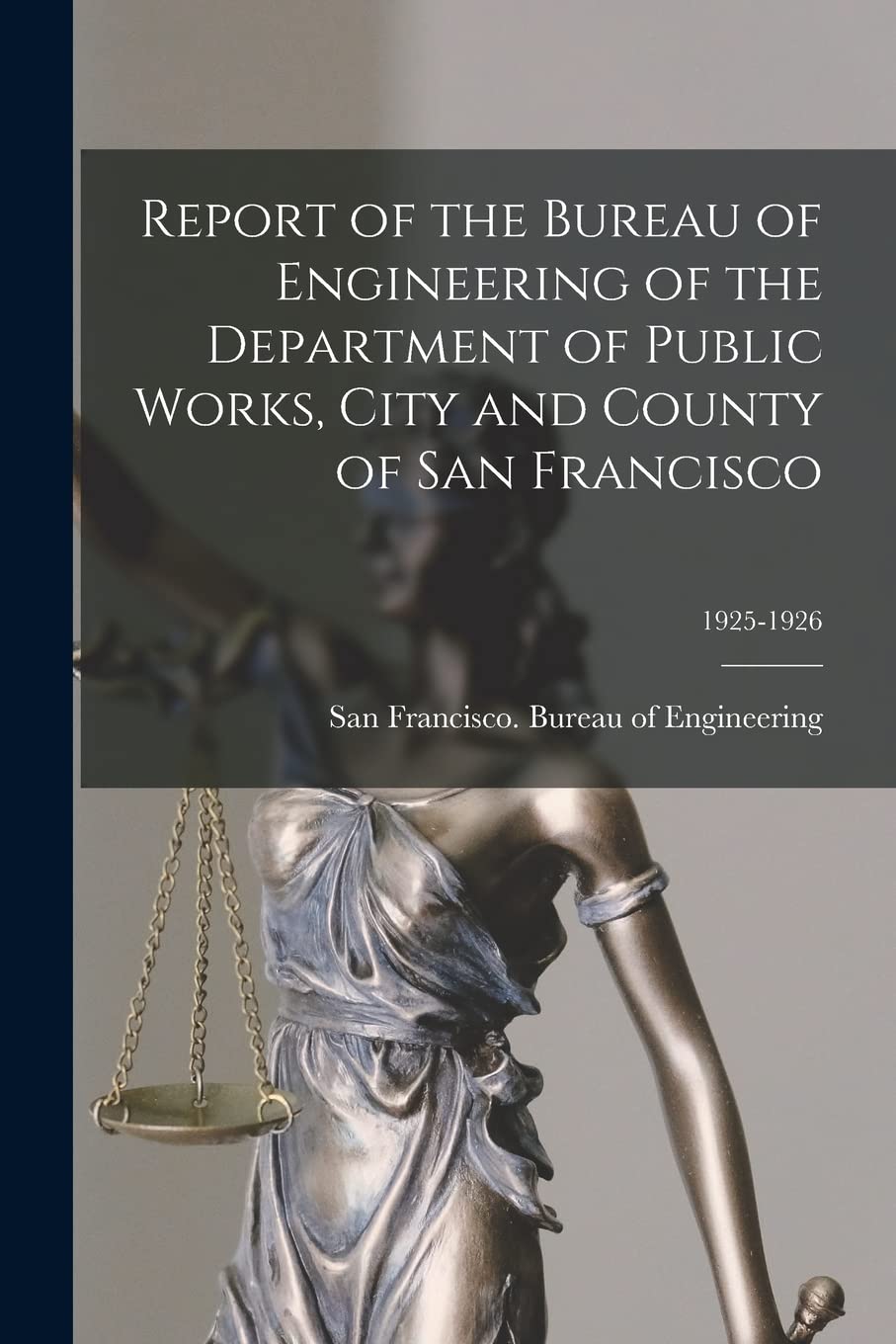 Report of the Bureau of Engineering of the Department of Public Works, City and County of San Francisco; 1925-1926 Law