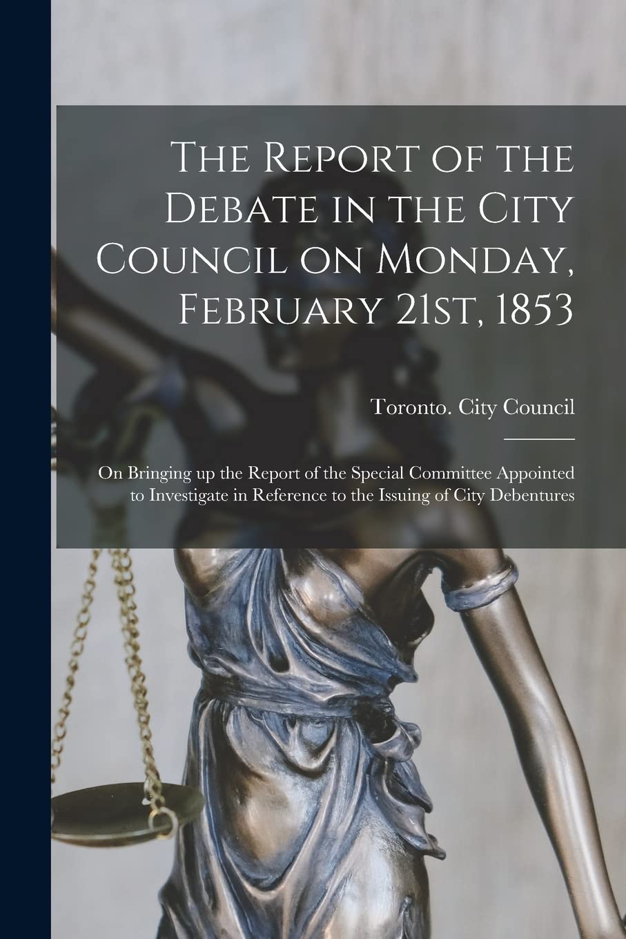 The Report of the Debate in the City Council on Monday, February 21st, 1853 : on Bringing up the Report of the Special Committee Appointed ... Reference to the Issuing of City Debentures Business, Finance & Career