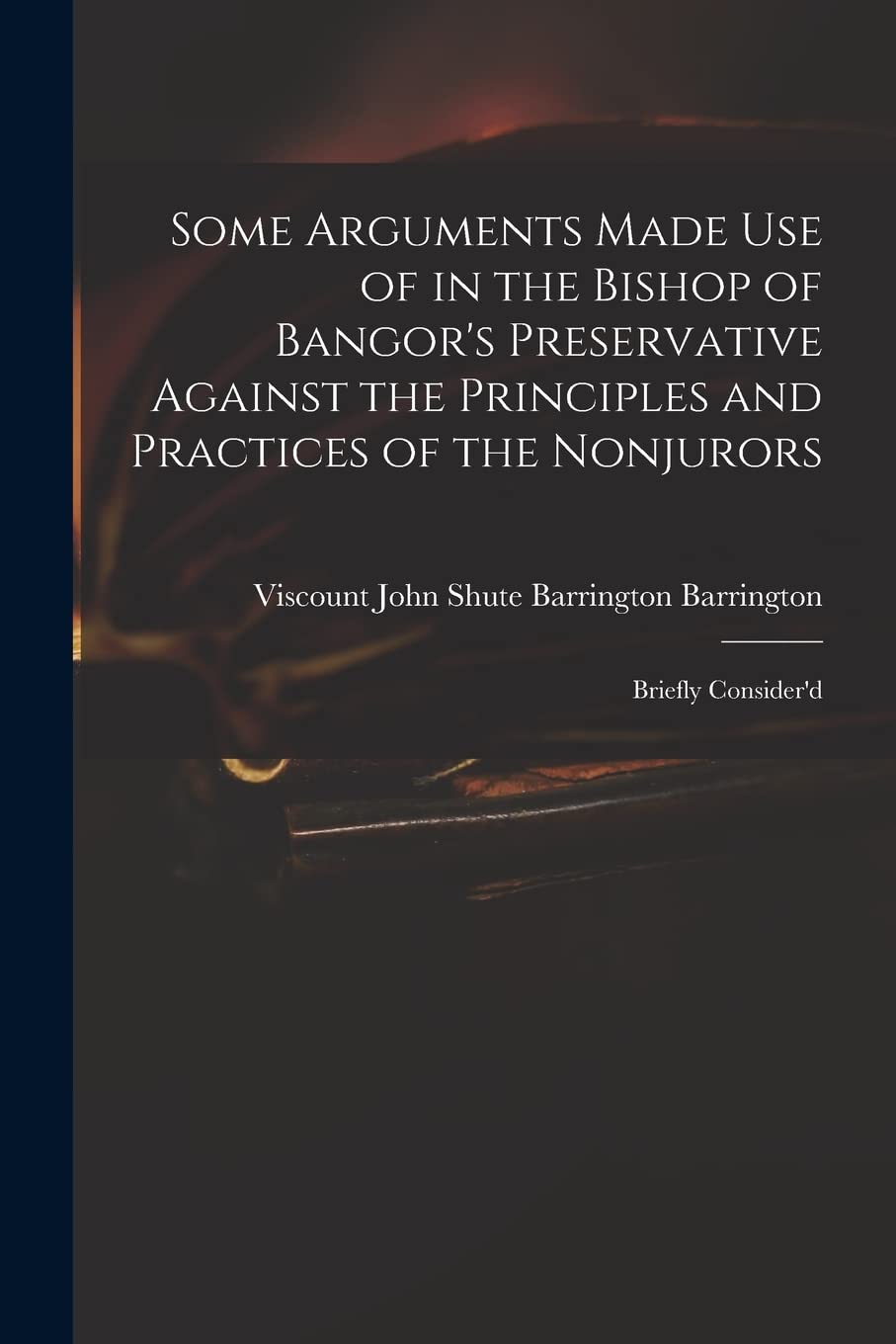 Some Arguments Made Use of in the Bishop of Bangor's Preservative Against the Principles and Practices of the Nonjurors: Briefly Consider'd Hobbies & Crafts