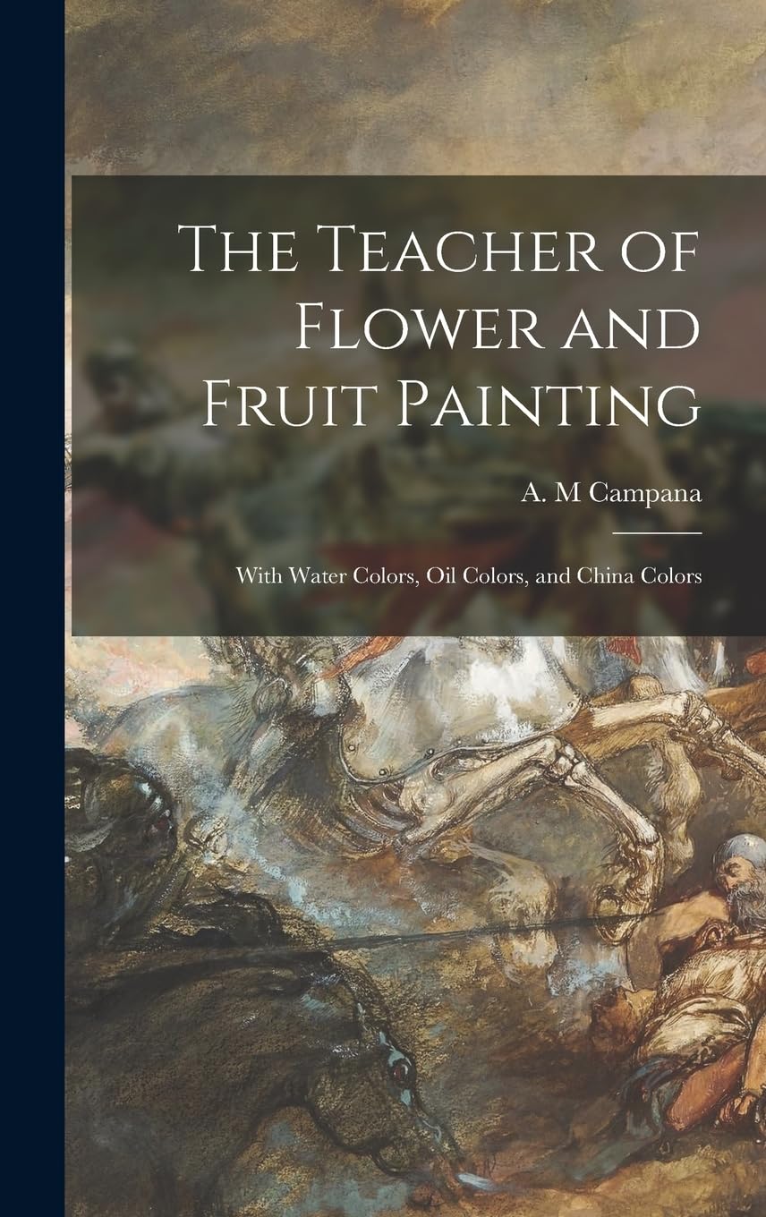 The Teacher of Flower and Fruit Painting: With Water Colors, Oil Colors, and China Colors Film, Art & Culture