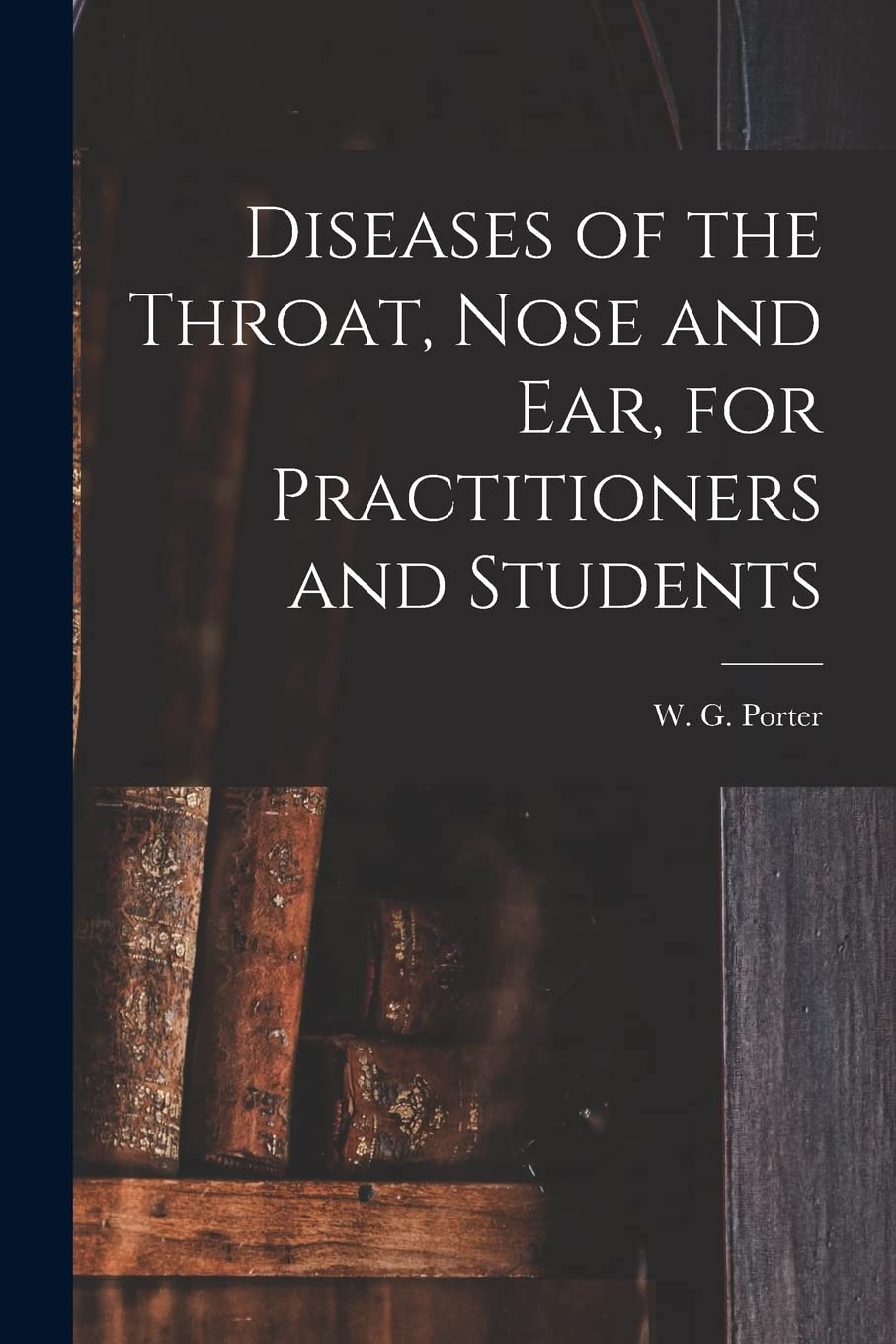 Diseases of the Throat, Nose and Ear, for Practitioners and Students Medicine