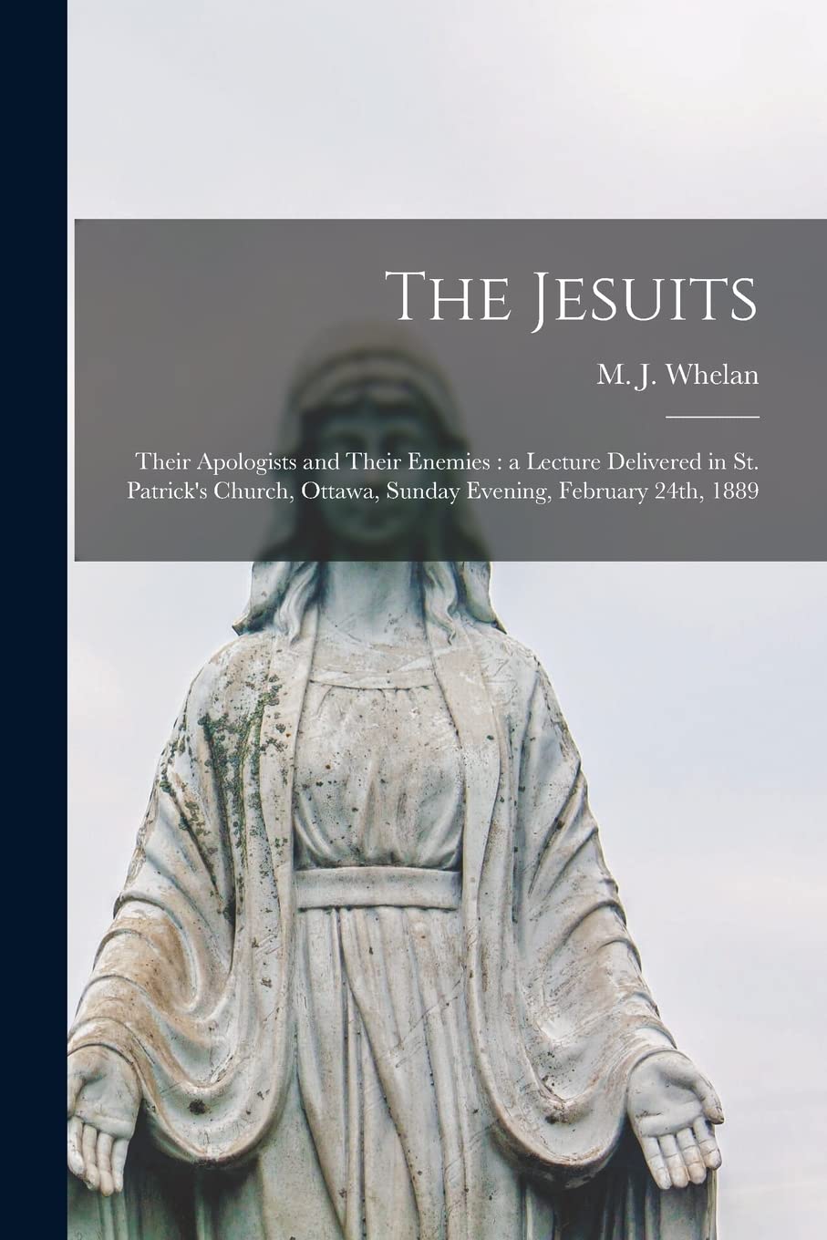 The Jesuits : Their Apologists and Their Enemies: a Lecture Delivered in St. Patrick's Church, Ottawa, Sunday Evening, February 24th, 1889 Religion & Esotericism