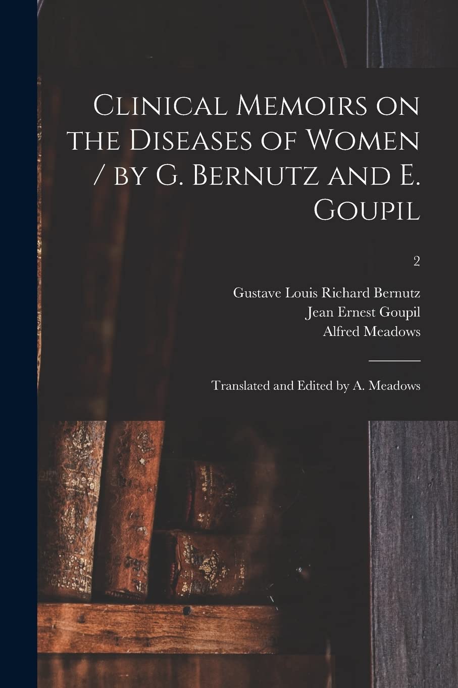Clinical Memoirs on the Diseases of Women / by G. Bernutz and E. Goupil; Translated and Edited by A. Meadows; 2 Medicine