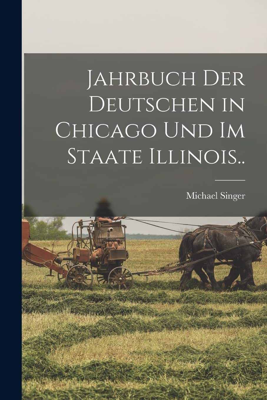 Jahrbuch Der Deutschen in Chicago Und Im Staate Illinois.. Politics & History