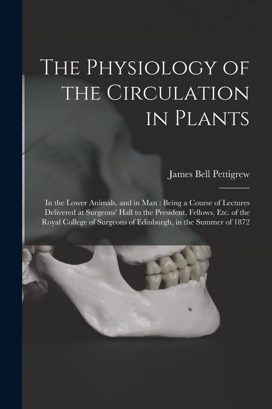 The Physiology of the Circulation in Plants: in the Lower Animals, and in Man: Being a Course of Lectures Delivered at Surgeons' Hall to the ... Surgeons of Edinburgh, in the Summer of 1872 Natural Sciences