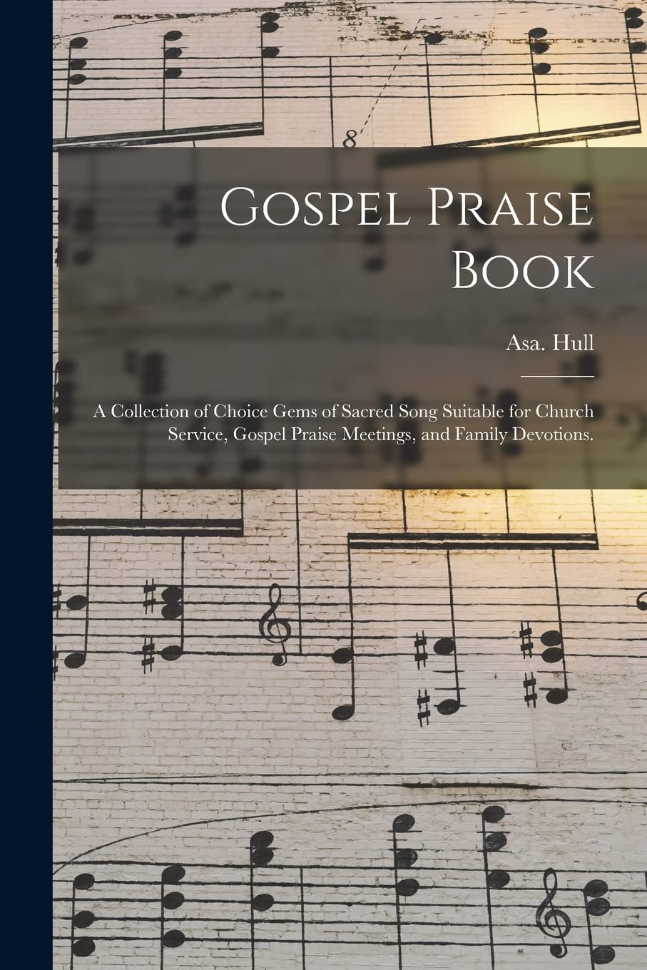 Gospel Praise Book: a Collection of Choice Gems of Sacred Song Suitable for Church Service, Gospel Praise Meetings, and Family Devotions. Arts & Music