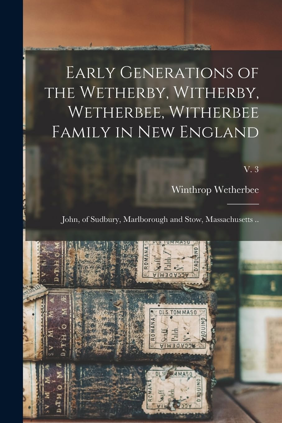 Early Generations of the Wetherby, Witherby, Wetherbee, Witherbee Family in New England: John, of Sudbury, Marlborough and Stow, Massachusetts ..; v. 3 Reference Books