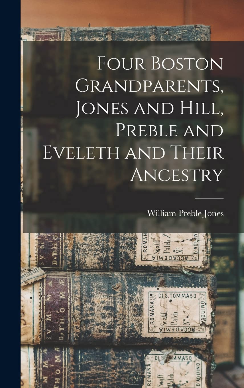 Four Boston Grandparents, Jones and Hill, Preble and Eveleth and Their Ancestry Reference Books