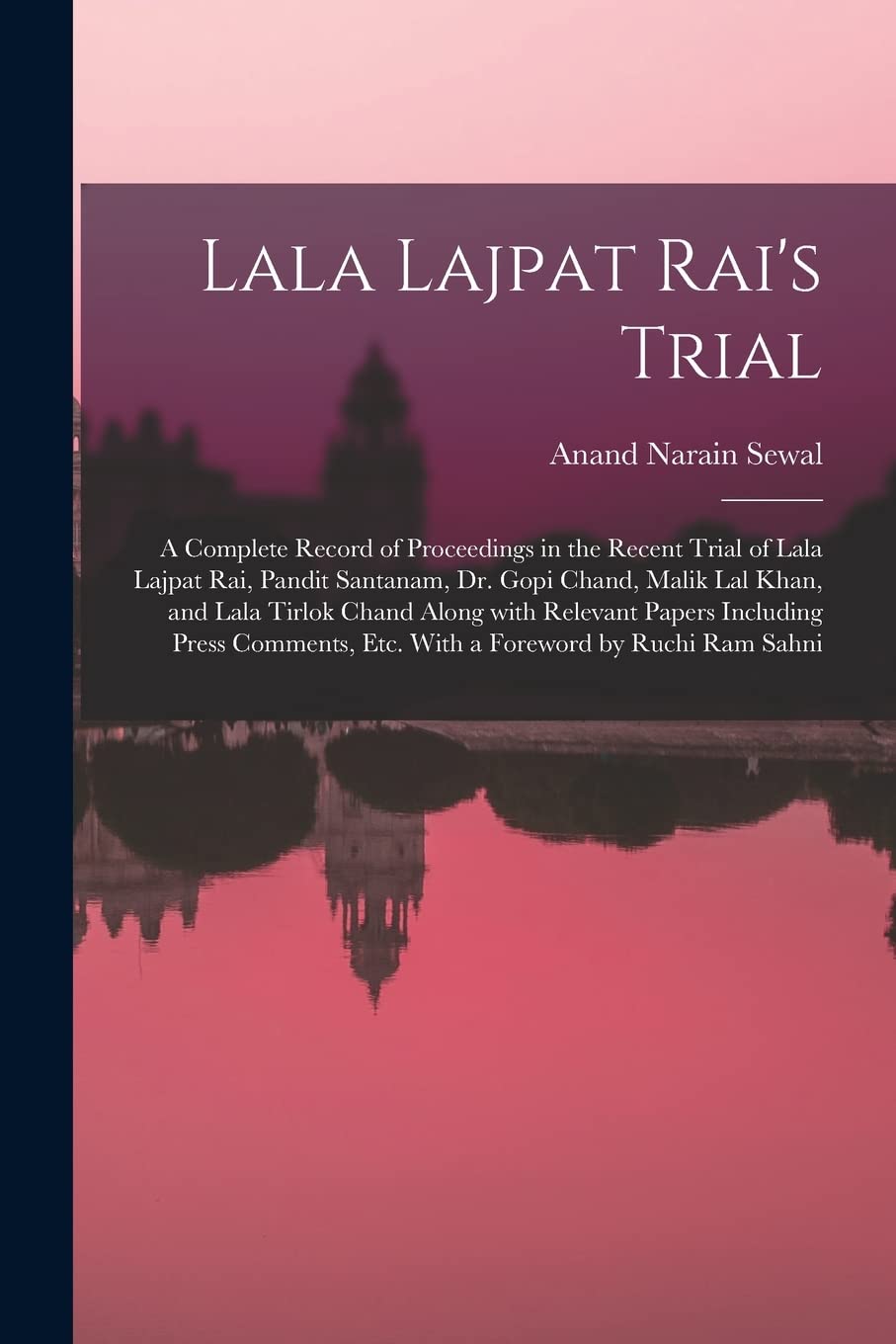 Lala Lajpat Rai's Trial; a Complete Record of Proceedings in the Recent Trial of Lala Lajpat Rai, Pandit Santanam, Dr. Gopi Chand, Malik Lal Khan, and ... Comments, Etc. With a Foreword by Ruchi... Education & Training