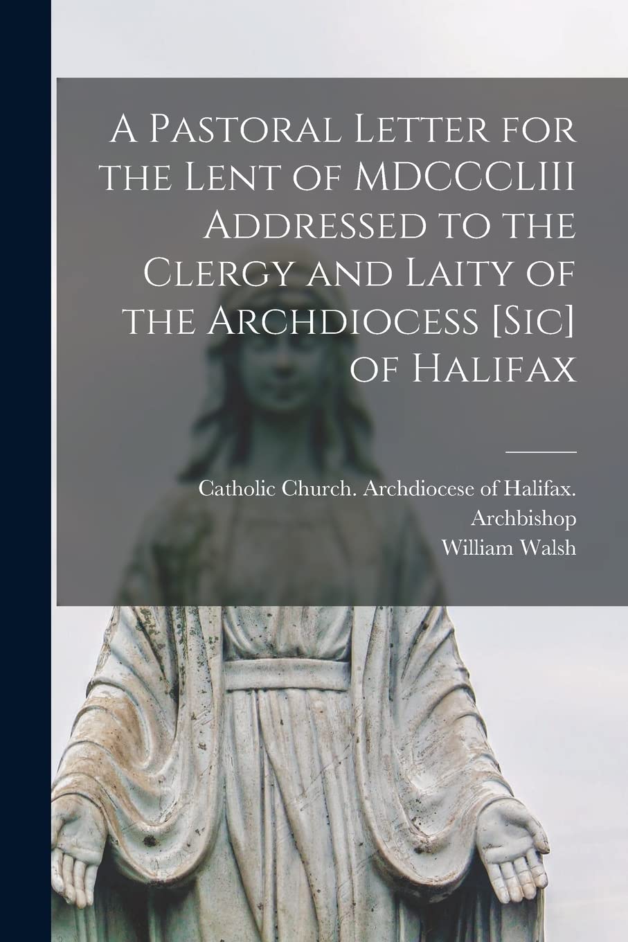 A Pastoral Letter for the Lent of MDCCCLIII Addressed to the Clergy and Laity of the Archdiocess [sic] of Halifax [microform] Religion & Esotericism