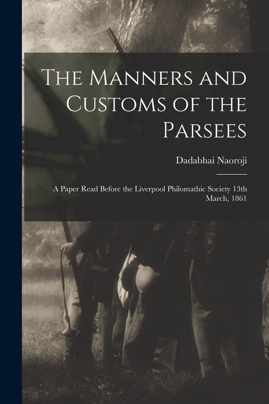 The Manners and Customs of the Parsees: a Paper Read Before the Liverpool Philomathic Society 13th March, 1861 Politics & History