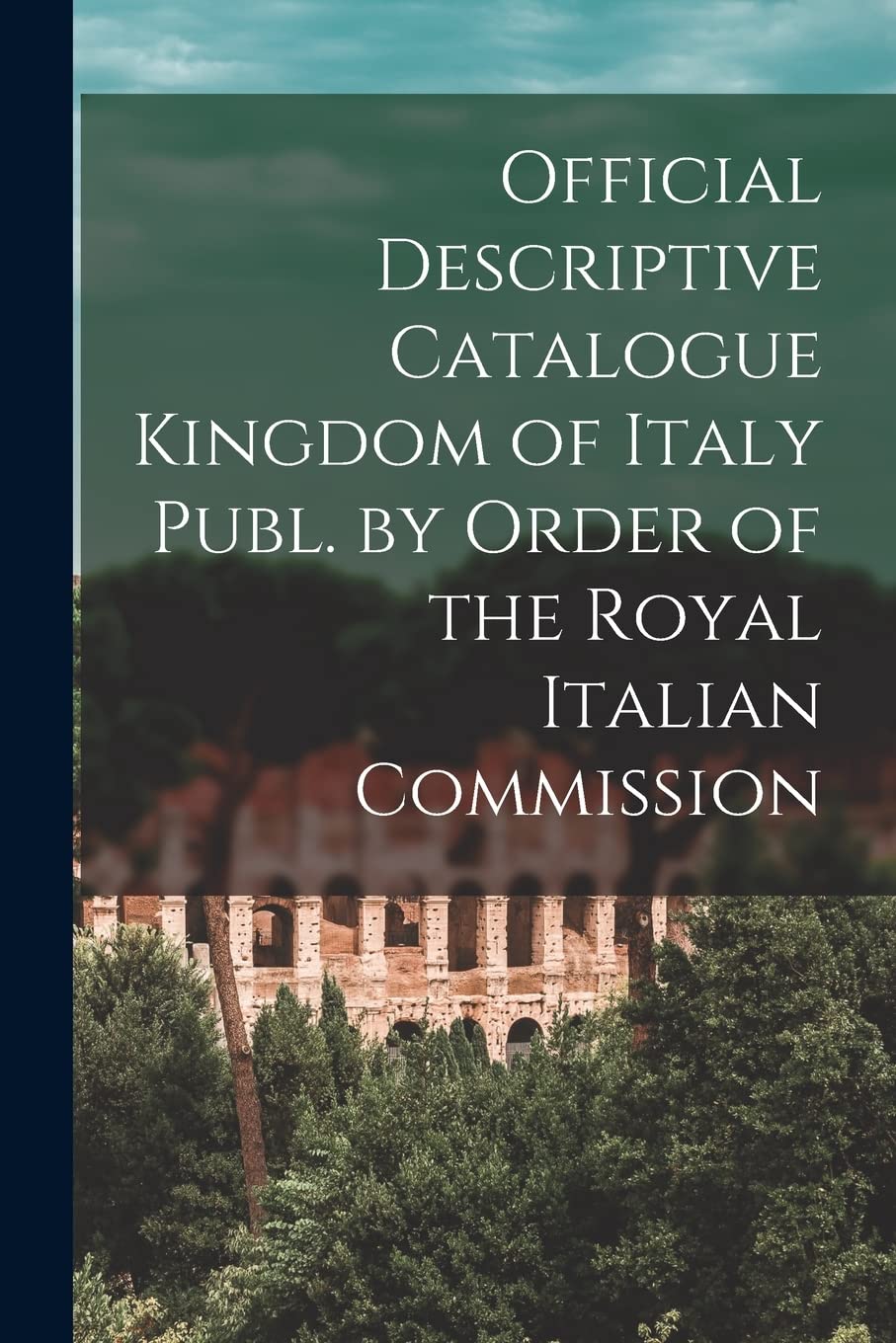 Official Descriptive Catalogue Kingdom of Italy Publ. by Order of the Royal Italian Commission Politics & History