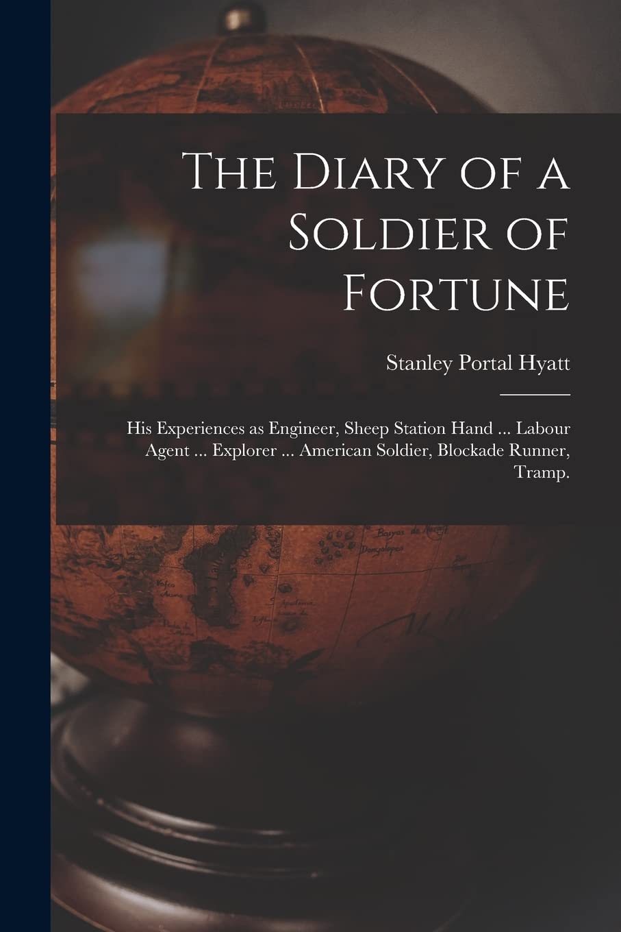 The Diary of a Soldier of Fortune: His Experiences as Engineer, Sheep Station Hand ... Labour Agent ... Explorer ... American Soldier, Blockade Runner, Tramp. Geology & Geography