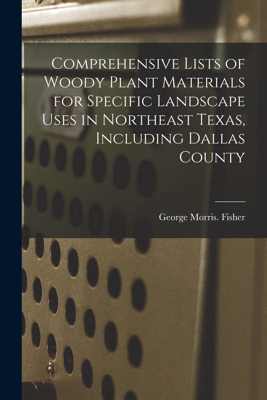 Comprehensive Lists of Woody Plant Materials for Specific Landscape Uses in Northeast Texas, Including Dallas County book