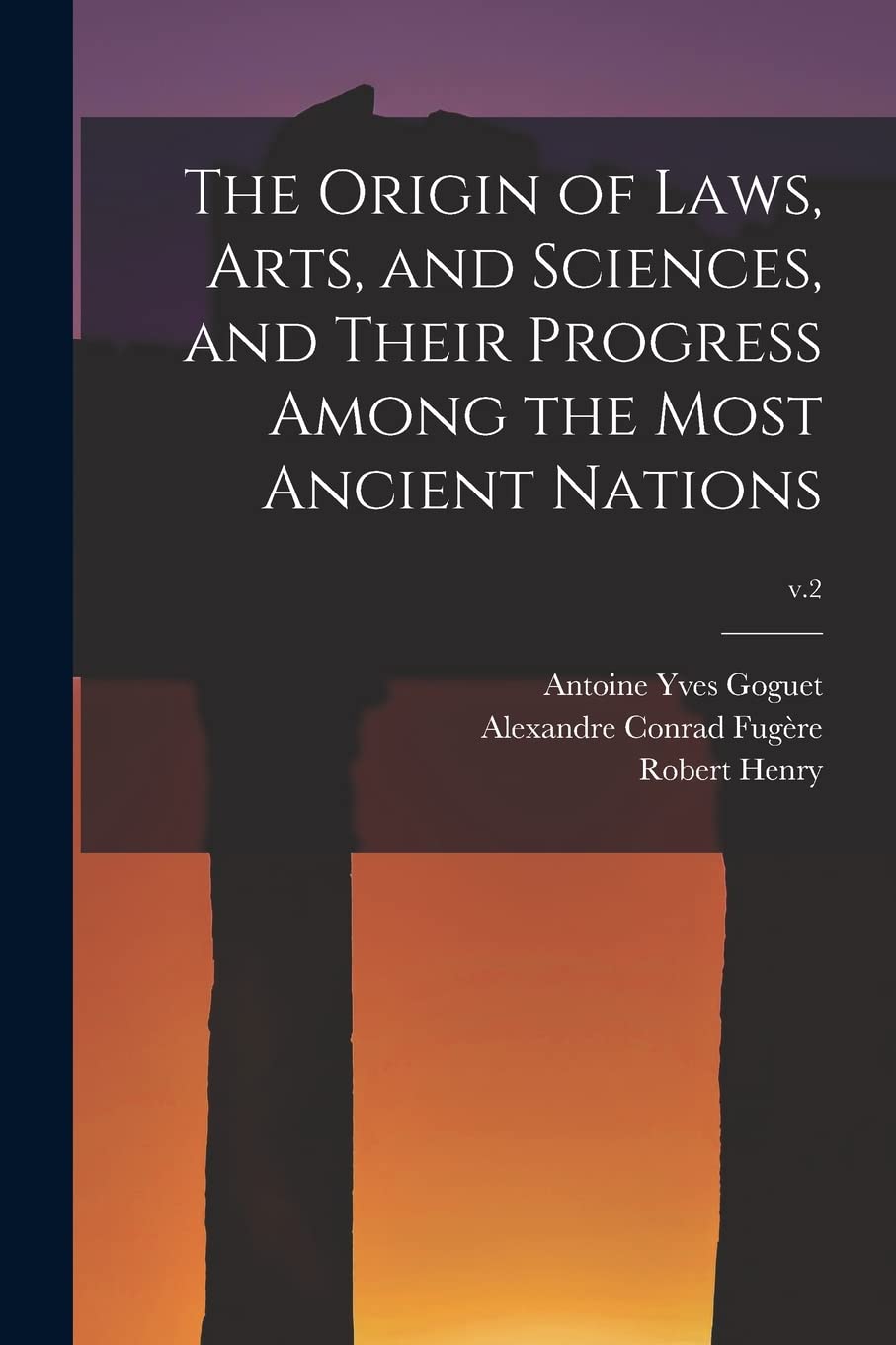 The Origin of Laws, Arts, and Sciences, and Their Progress Among the Most Ancient Nations; v.2 Politics & History