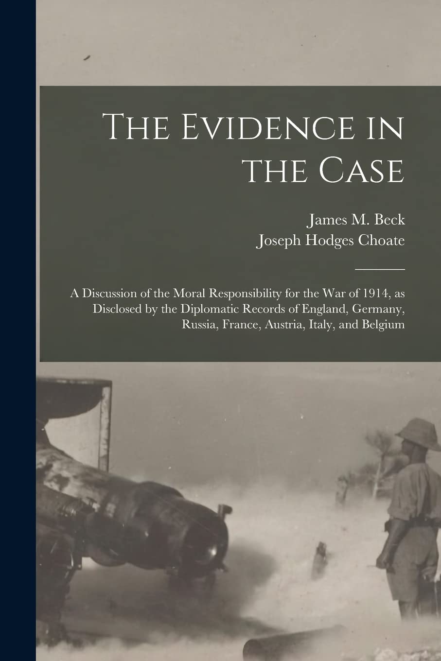 The Evidence in the Case: a Discussion of the Moral Responsibility for the War of 1914, as Disclosed by the Diplomatic Records of England, Germany, Russia, France, Austria, Italy, and Belgium Politics & History