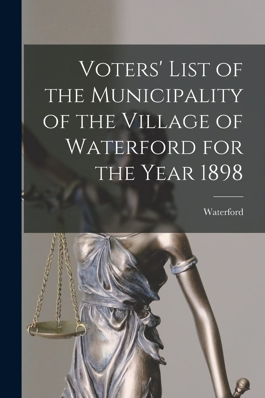 Voters' List of the Municipality of the Village of Waterford for the Year 1898 Law
