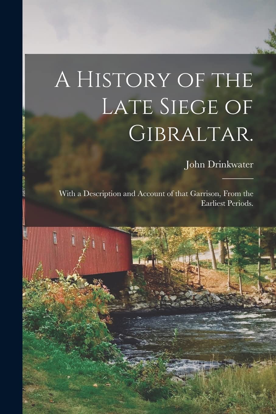 A History of the Late Siege of Gibraltar.: With a Description and Account of That Garrison, From the Earliest Periods. Politics & History