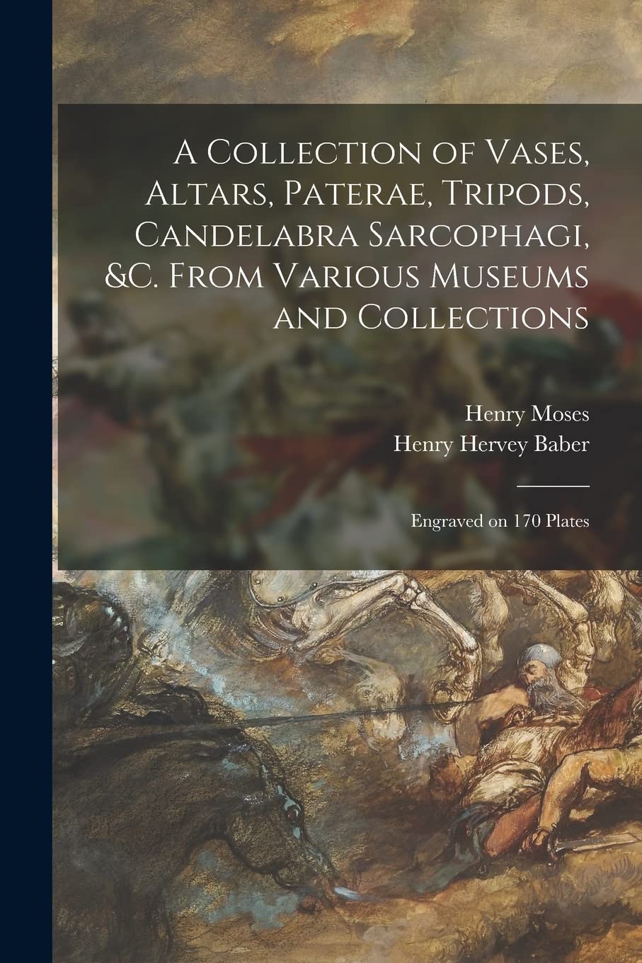 A Collection of Vases, Altars, Paterae, Tripods, Candelabra Sarcophagi, &c. From Various Museums and Collections: Engraved on 170 Plates Film, Art & Culture