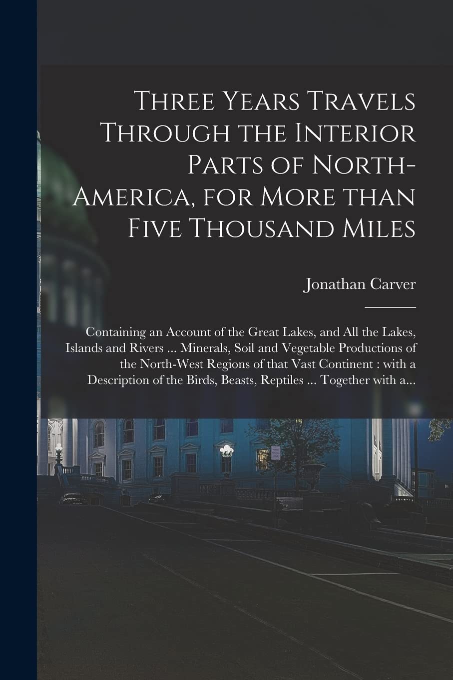 Three Years Travels Through the Interior Parts of North-America, for More Than Five Thousand Miles : Containing an Account of the Great ... Soil and Vegetable Productions of The... Politics & History