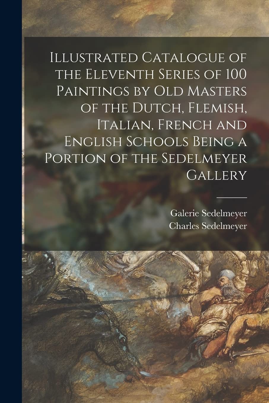 Illustrated Catalogue of the Eleventh Series of 100 Paintings by Old Masters of the Dutch, Flemish, Italian, French and English Schools Being a Portion of the Sedelmeyer Gallery Film, Art & Culture