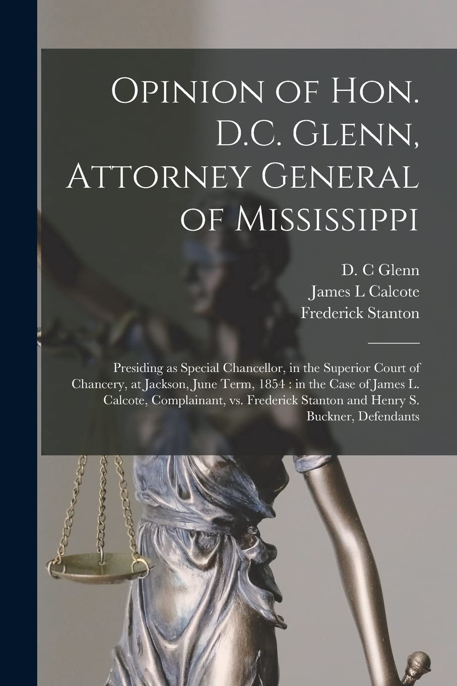 Opinion of Hon. D.C. Glenn, Attorney General of Mississippi: Presiding as Special Chancellor, in the Superior Court of Chancery, at Jackson, June ... Frederick Stanton and Henry S. Buckner, ... Law