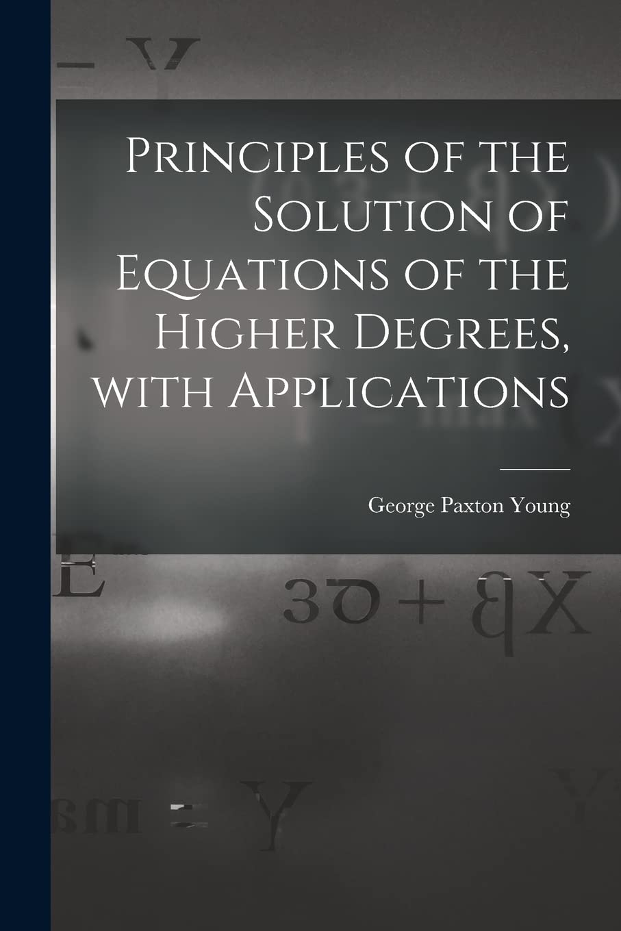 Principles of the Solution of Equations of the Higher Degrees, With Applications book