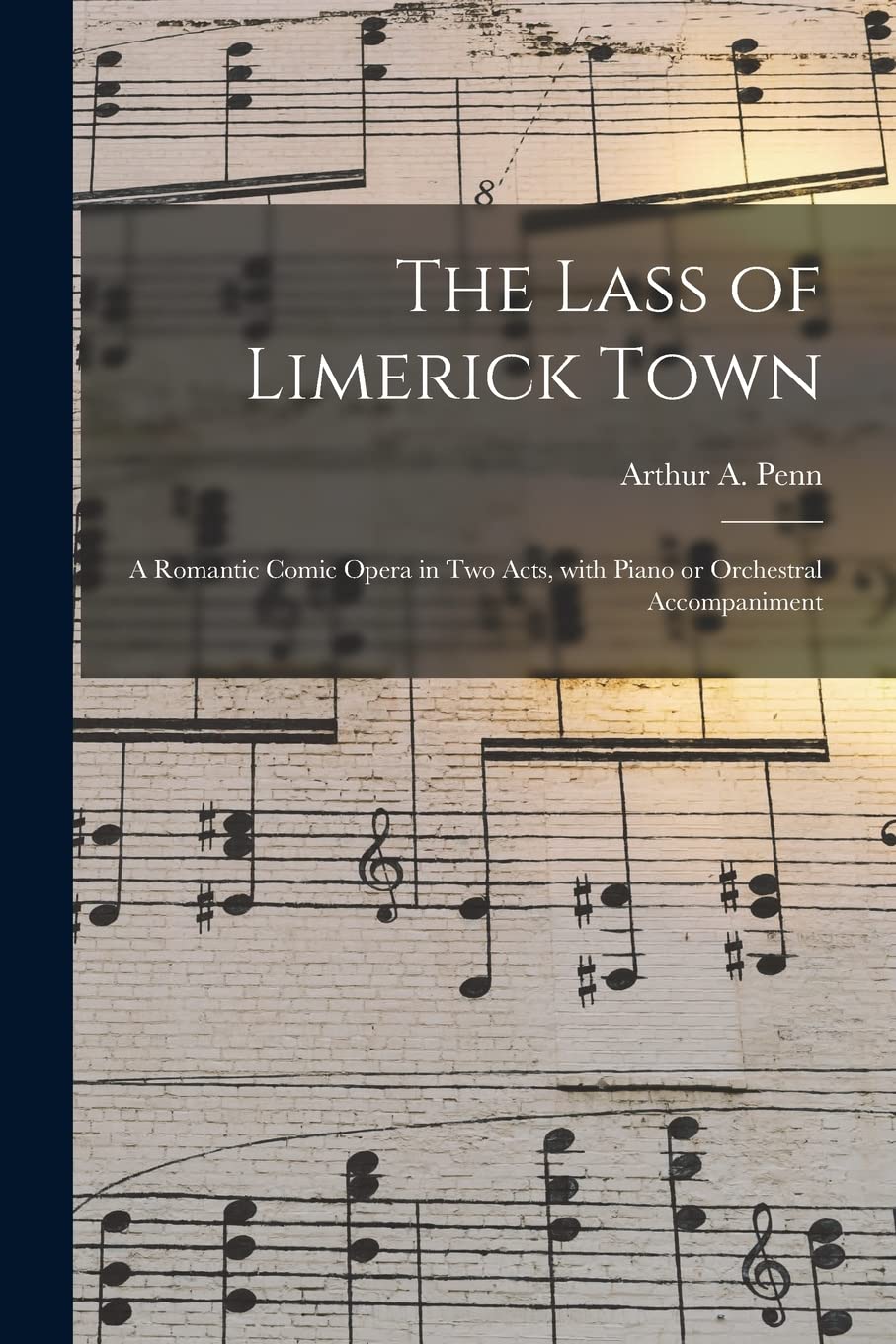 The Lass of Limerick Town: a Romantic Comic Opera in Two Acts, With Piano or Orchestral Accompaniment book