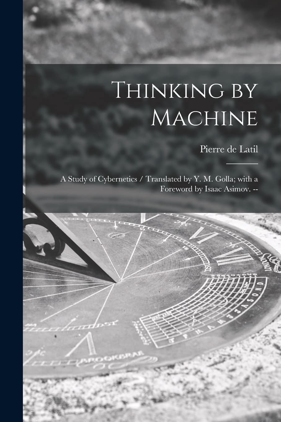 Thinking by Machine: a Study of Cybernetics / Translated by Y. M. Golla; With a Foreword by Isaac Asimov. -- book