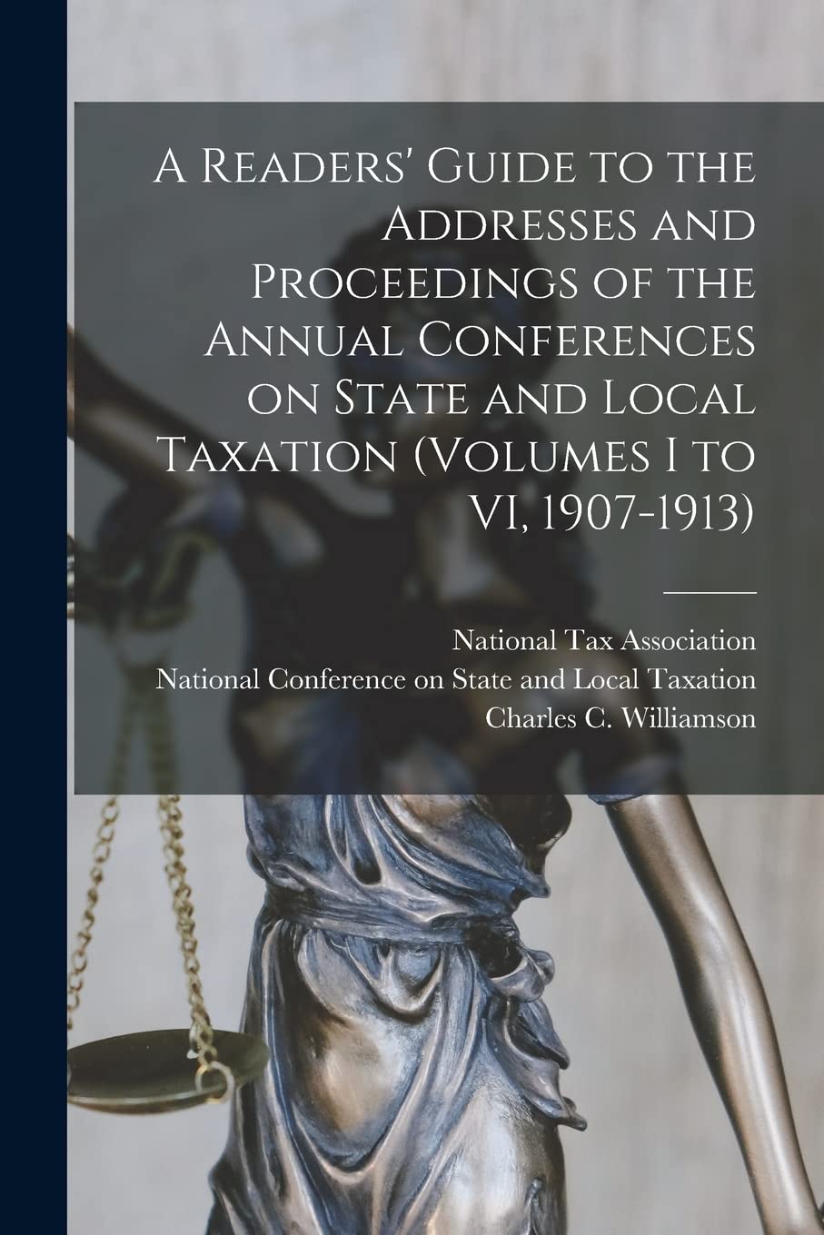 A Readers' Guide to the Addresses and Proceedings of the Annual Conferences on State and Local Taxation (volumes I to VI, 1907-1913) Business, Finance & Career