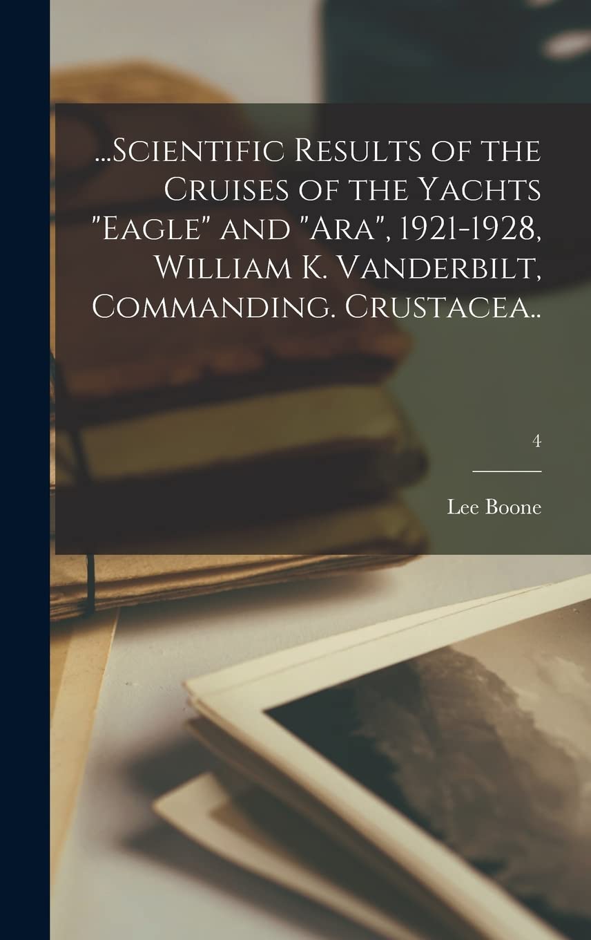 ...Scientific Results of the Cruises of the Yachts "Eagle" and "Ara", 1921-1928, William K. Vanderbilt, Commanding. Crustacea..; 4 International