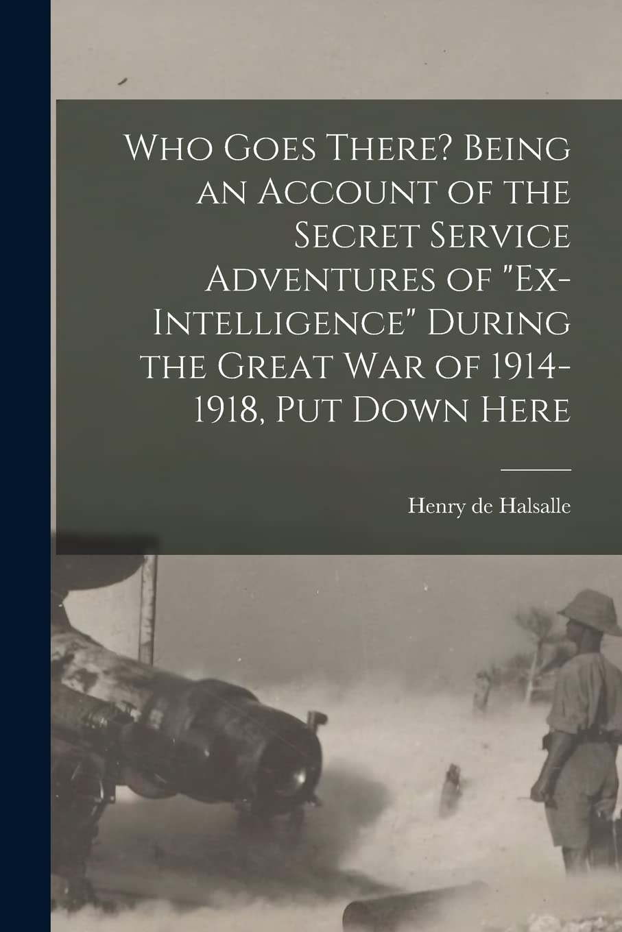 Who Goes There? Being an Account of the Secret Service Adventures of "Ex-intelligence" During the Great War of 1914-1918, Put Down Here Politics & History