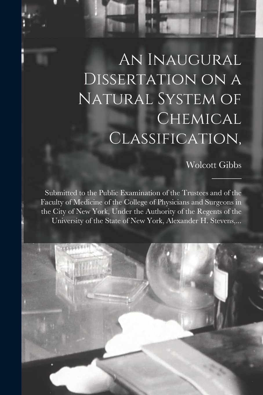 An Inaugural Dissertation on a Natural System of Chemical Classification,: Submitted to the Public Examination of the Trustees and of the Faculty of ... of New York, Under the Authority of The... Medicine