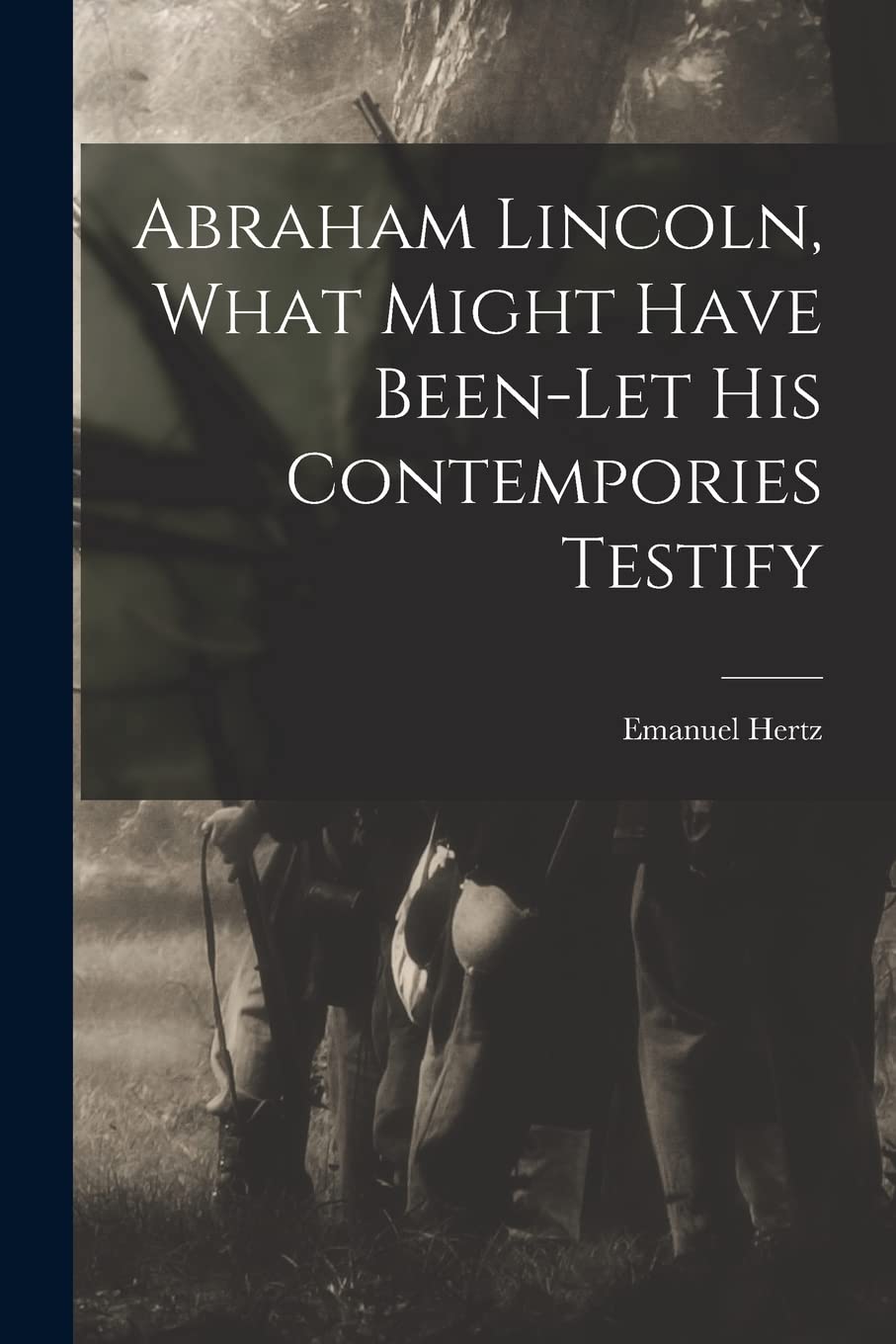 Abraham Lincoln, What Might Have Been-let His Contempories Testify Politics & History