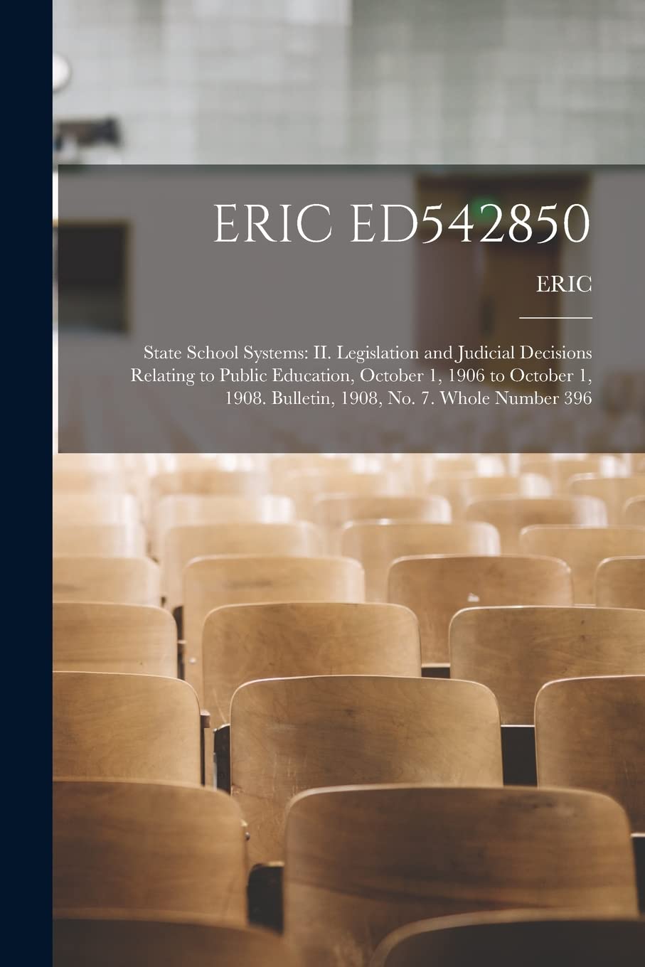 Eric Ed542850: State School Systems: II. Legislation and Judicial Decisions Relating to Public Education, October 1, 1906 to October 1, 1908. Bulletin, 1908, No. 7. Whole Number 396 Education & Training
