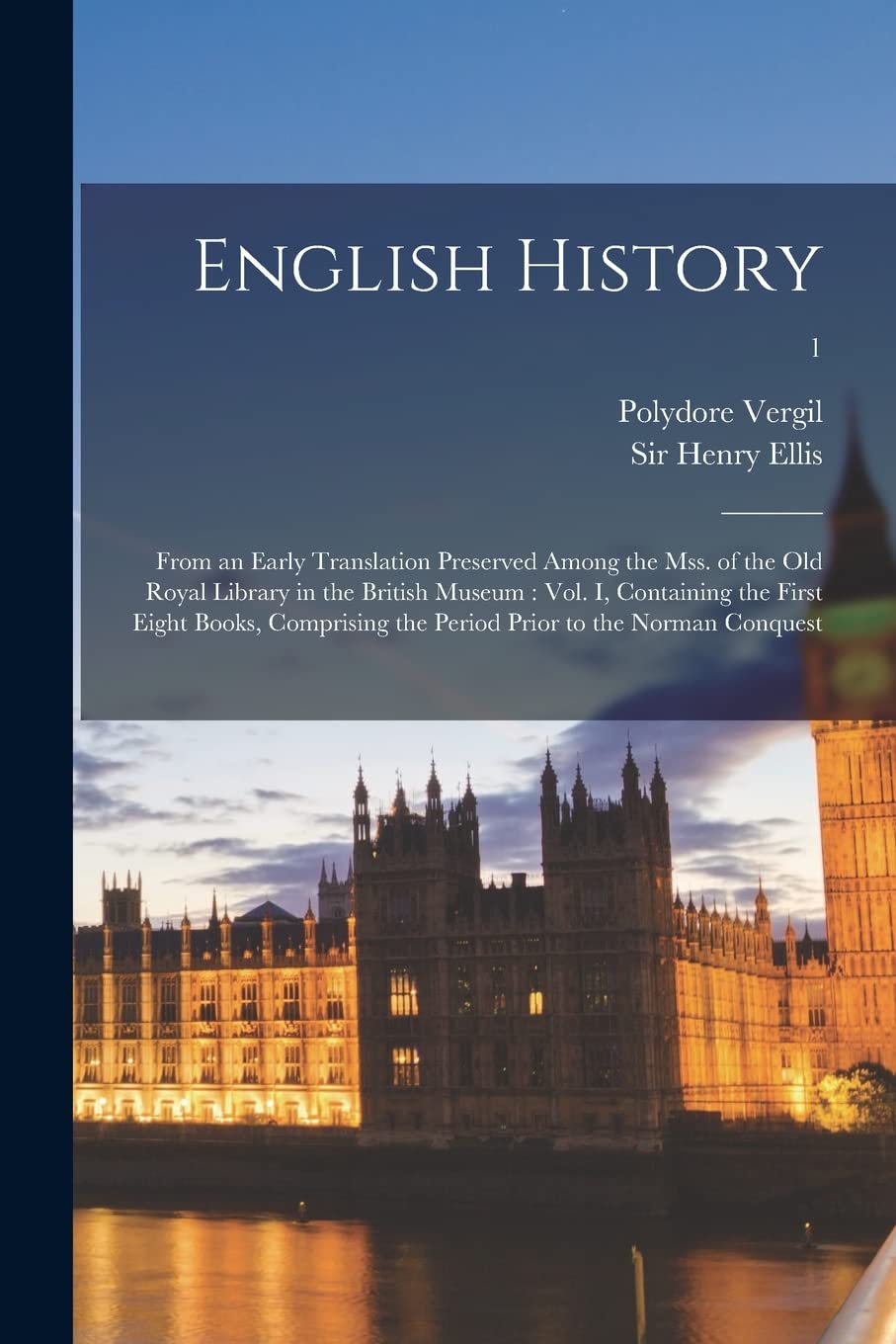 English History: From an Early Translation Preserved Among the Mss. of the Old Royal Library in the British Museum: Vol. I, Containing the First Eight ... the Period Prior to the Norman Conquest; 1 Politics & History