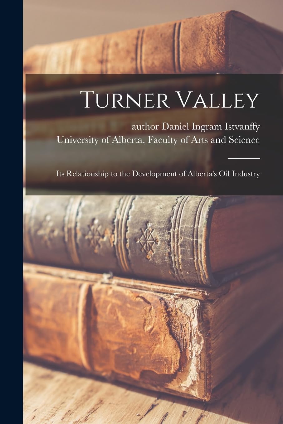 Turner Valley: Its Relationship to the Development of Alberta's Oil Industry Business, Finance & Career