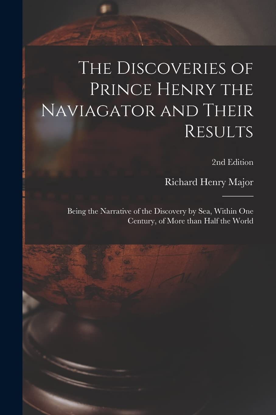 The Discoveries of Prince Henry the Naviagator and Their Results: Being the Narrative of the Discovery by Sea, Within One Century, of More Than Half the World; 2nd edition Geology & Geography