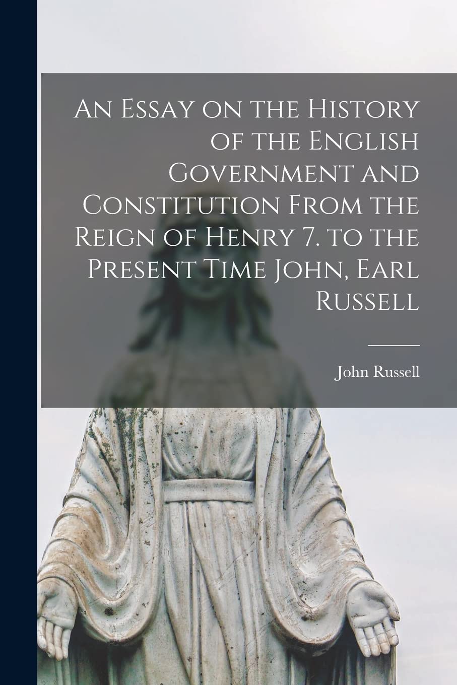 An Essay on the History of the English Government and Constitution From the Reign of Henry 7. to the Present Time John, Earl Russell Religion & Esotericism