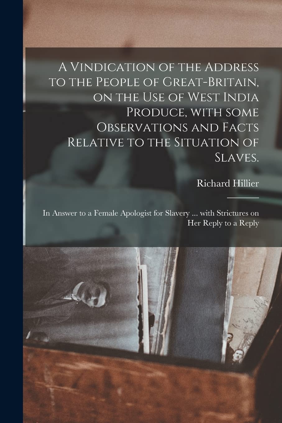 A Vindication of the Address to the People of Great-Britain, on the Use of West India Produce, With Some Observations and Facts Relative to the ... ... With Strictures on Her Reply to a Reply Politics & History