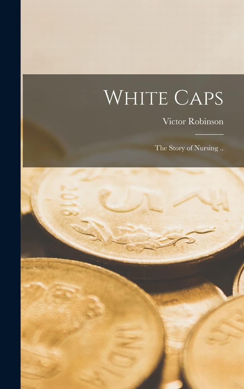 White Caps; the Story of Nursing .. Medicine
