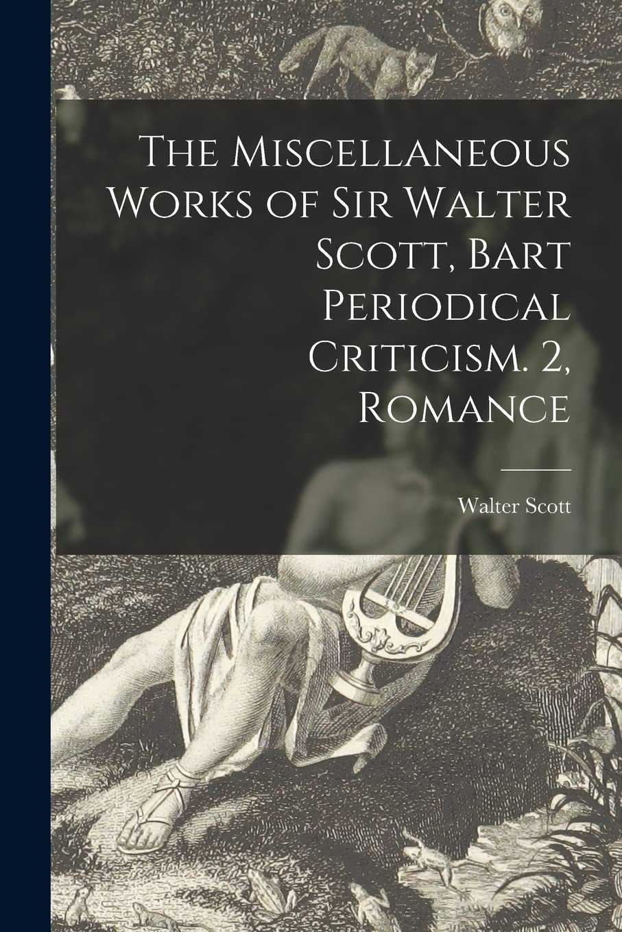 The Miscellaneous Works of Sir Walter Scott, Bart Periodical Criticism. 2, Romance Historical Fiction