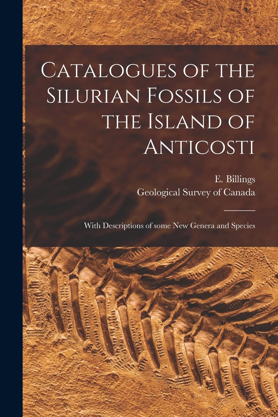 Catalogues of the Silurian Fossils of the Island of Anticosti : With Descriptions of Some New Genera and Species Business & Technology
