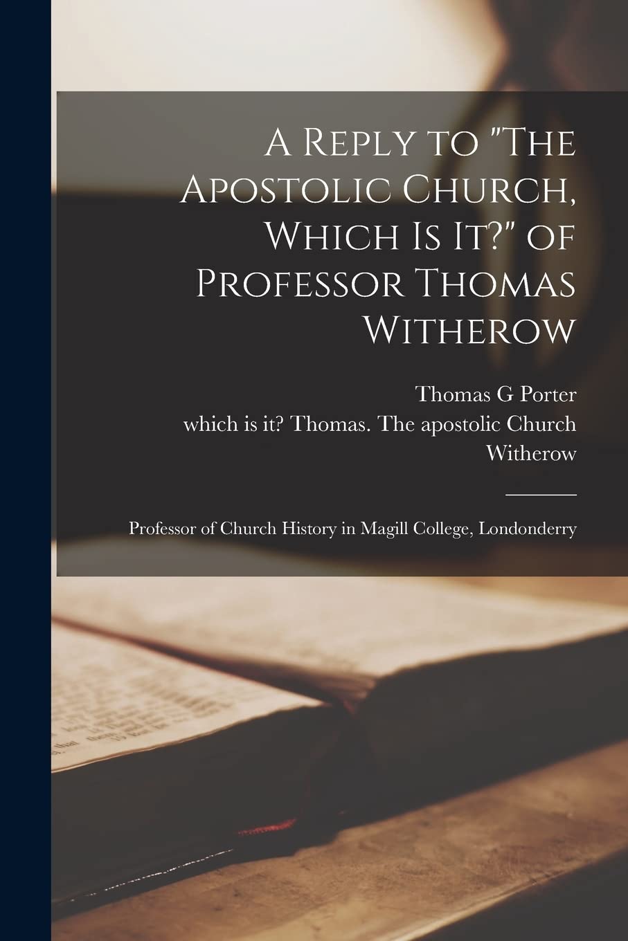 A Reply to "The Apostolic Church, Which is It?" of Professor Thomas Witherow : Professor of Church History in Magill College, Londonderry Religion & Esotericism